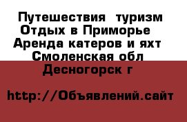 Путешествия, туризм Отдых в Приморье - Аренда катеров и яхт. Смоленская обл.,Десногорск г.